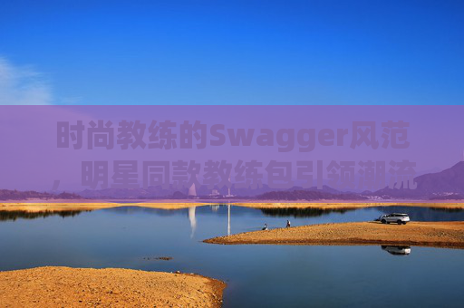 时尚教练的Swagger风范，明星同款教练包引领潮流